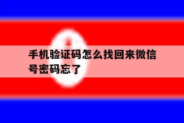 手机验证码怎么找回来微信号密码忘了 手机验证码怎么找回来微信号密码忘了