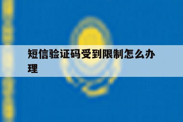 短信验证码受到限制怎么办理 短信验证码受到限制怎么办理