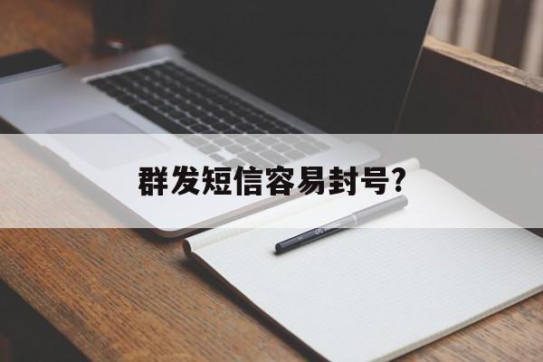 群发短信容易封号? 群发短信容易封号?