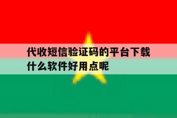 代收短信验证码的平台下载什么软件好用点呢的简单介绍 代收短信验证码的平台下载什么软件好用点呢的简单介绍