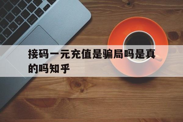 包含接码一元充值是骗局吗是真的吗知乎的词条 包含接码一元充值是骗局吗是真的吗知乎的词条