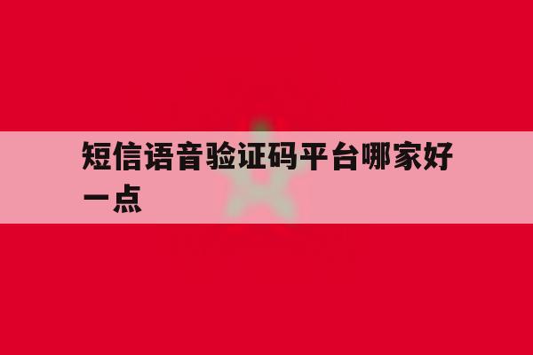 短信语音验证码平台哪家好一点 短信语音验证码平台哪家好一点