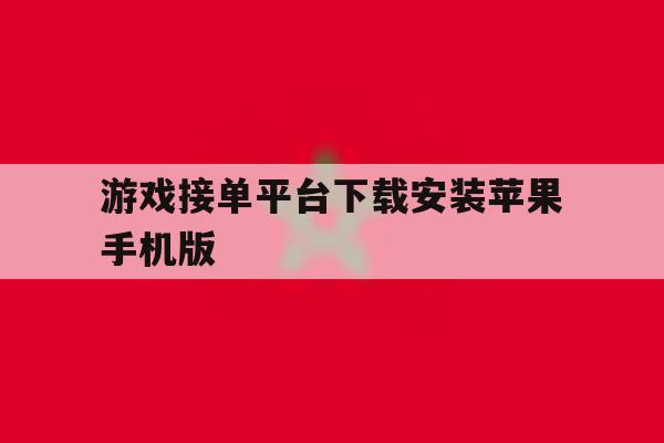 包含游戏接单平台下载安装苹果手机版的词条 包含游戏接单平台下载安装苹果手机版的词条