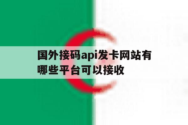 国外接码api发卡网站有哪些平台可以接收的简单介绍 国外接码api发卡网站有哪些平台可以接收的简单介绍