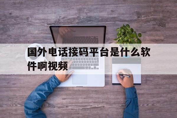 国外电话接码平台是什么软件啊视频 国外电话接码平台是什么软件啊视频