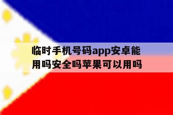 包含临时手机号码app安卓能用吗安全吗苹果可以用吗的词条 包含临时手机号码app安卓能用吗安全吗苹果可以用吗的词条