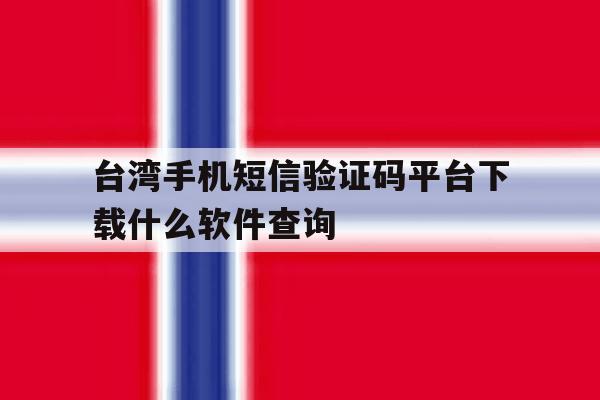 台湾手机短信验证码平台下载什么软件查询的简单介绍 台湾手机短信验证码平台下载什么软件查询的简单介绍