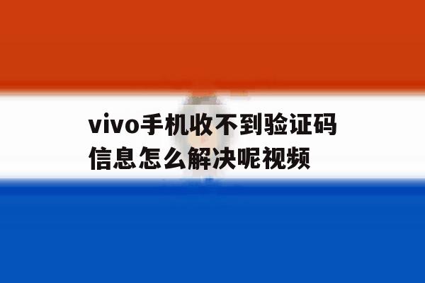 vivo手机收不到验证码信息怎么解决呢视频 vivo手机收不到验证码信息怎么解决呢视频