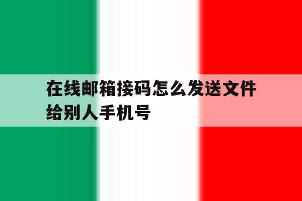 在线邮箱接码怎么发送文件给别人手机号的简单介绍 在线邮箱接码怎么发送文件给别人手机号的简单介绍