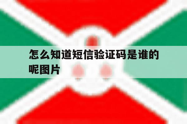 怎么知道短信验证码是谁的呢图片 怎么知道短信验证码是谁的呢图片