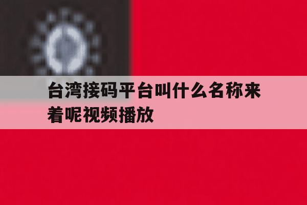 台湾接码平台叫什么名称来着呢视频播放 台湾接码平台叫什么名称来着呢视频播放