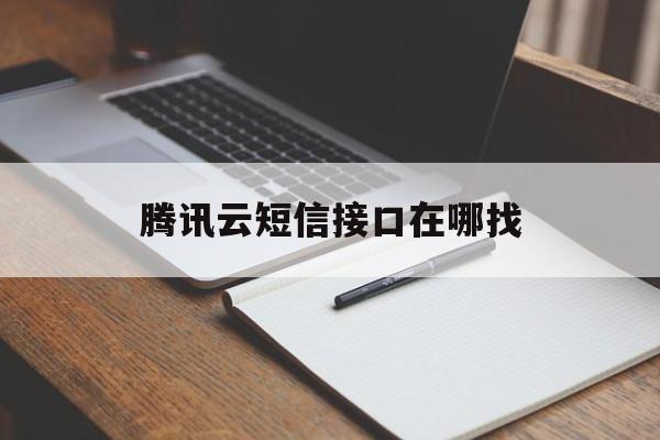 腾讯云短信接口在哪找 腾讯云短信接口在哪找