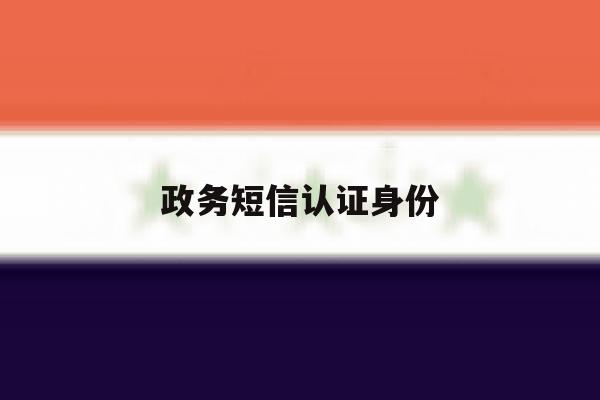 政务短信认证身份 政务短信认证身份