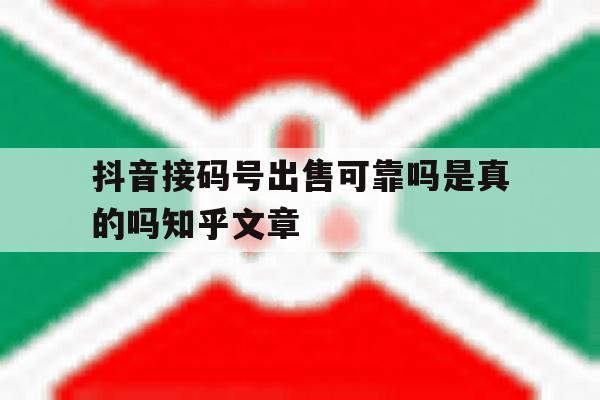抖音接码号出售可靠吗是真的吗知乎文章的简单介绍 抖音接码号出售可靠吗是真的吗知乎文章的简单介绍