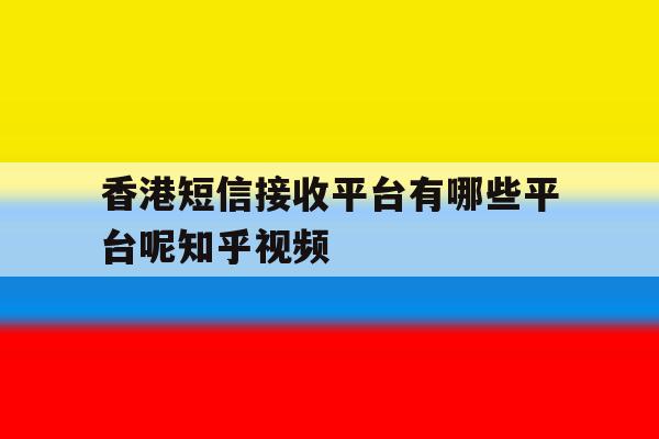 香港短信接收平台有哪些平台呢知乎视频的简单介绍 香港短信接收平台有哪些平台呢知乎视频的简单介绍