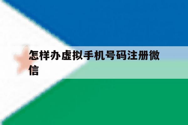 怎样办虚拟手机号码注册微信 怎样办虚拟手机号码注册微信