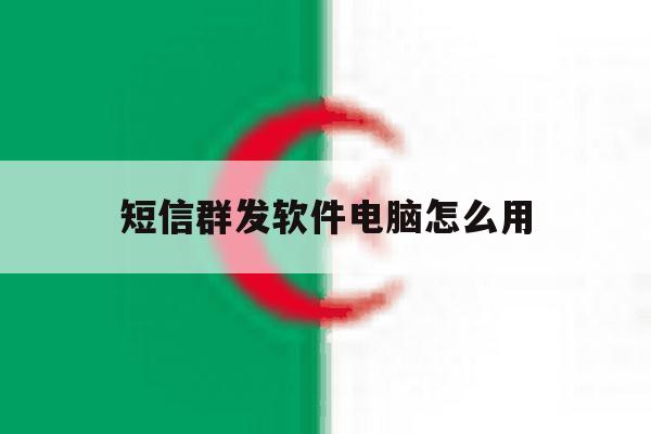 短信群发软件电脑怎么用 短信群发软件电脑怎么用