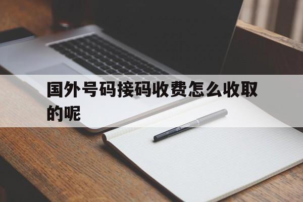 国外号码接码收费怎么收取的呢 国外号码接码收费怎么收取的呢