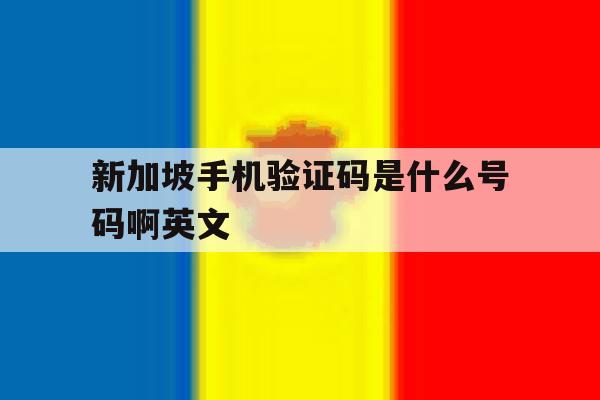 新加坡手机验证码是什么号码啊英文 新加坡手机验证码是什么号码啊英文