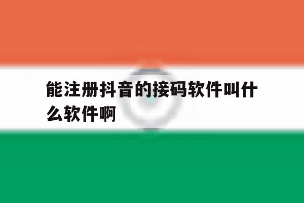 关于能注册抖音的接码软件叫什么软件啊的信息 关于能注册抖音的接码软件叫什么软件啊的信息