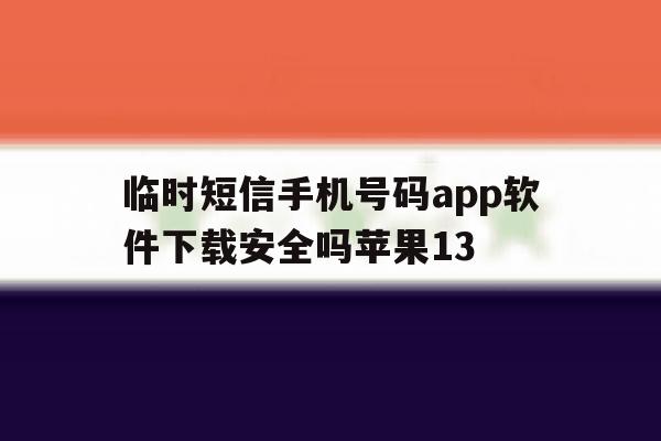 包含临时短信手机号码app软件下载安全吗苹果13的词条 包含临时短信手机号码app软件下载安全吗苹果13的词条