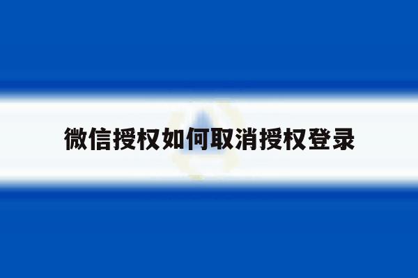 微信授权如何取消授权登录 微信授权如何取消授权登录