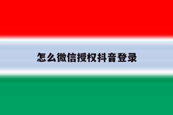 怎么微信授权抖音登录