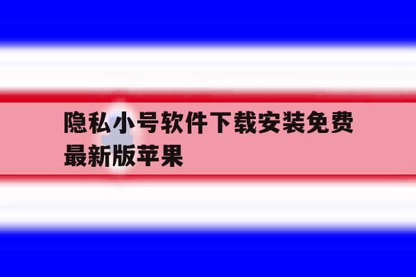 关于隐私小号软件下载安装免费最新版苹果的信息 关于隐私小号软件下载安装免费最新版苹果的信息