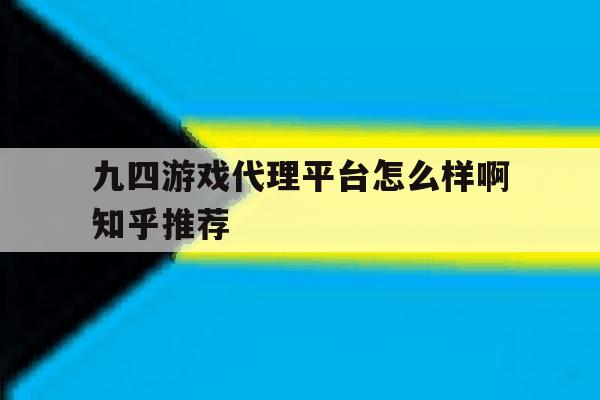 九四游戏代理平台怎么样啊知乎推荐 九四游戏代理平台怎么样啊知乎推荐