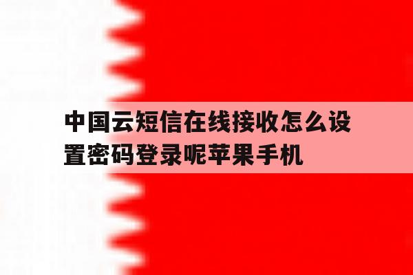 包含中国云短信在线接收怎么设置密码登录呢苹果手机的词条 包含中国云短信在线接收怎么设置密码登录呢苹果手机的词条