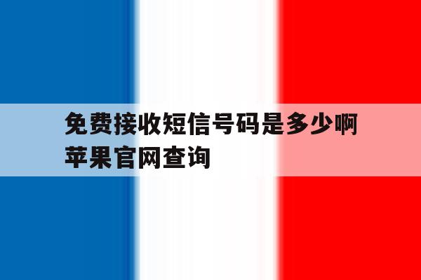 包含免费接收短信号码是多少啊苹果官网查询的词条 包含免费接收短信号码是多少啊苹果官网查询的词条