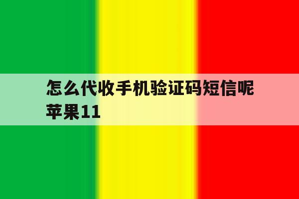 关于怎么代收手机验证码短信呢苹果11的信息 关于怎么代收手机验证码短信呢苹果11的信息