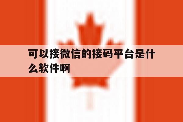 可以接微信的接码平台是什么软件啊 可以接微信的接码平台是什么软件啊