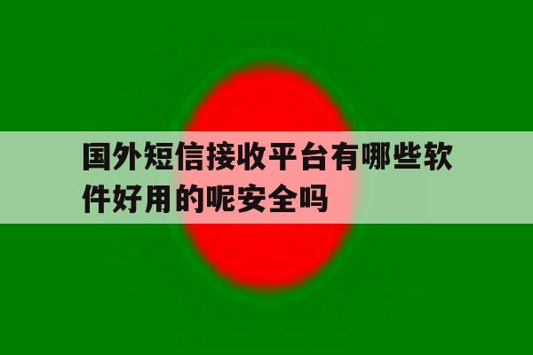 包含国外短信接收平台有哪些软件好用的呢安全吗的词条 包含国外短信接收平台有哪些软件好用的呢安全吗的词条