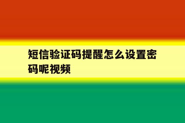 短信验证码提醒怎么设置密码呢视频 短信验证码提醒怎么设置密码呢视频