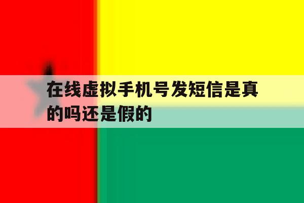在线虚拟手机号发短信是真的吗还是假的 在线虚拟手机号发短信是真的吗还是假的