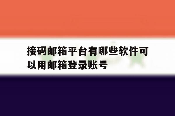 关于接码邮箱平台有哪些软件可以用邮箱登录账号的信息