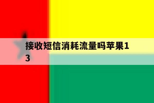 接收短信消耗流量吗苹果13 接收短信消耗流量吗苹果13