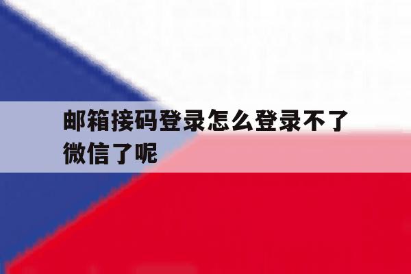 邮箱接码登录怎么登录不了微信了呢