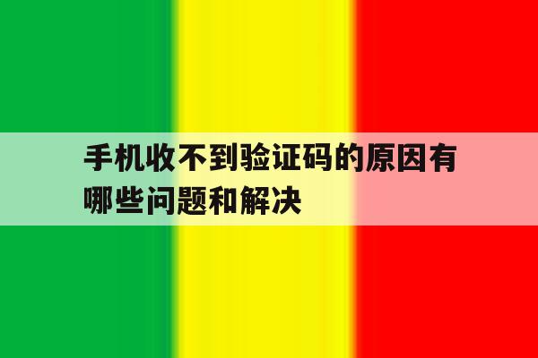 手机收不到验证码的原因有哪些问题和解决 手机收不到验证码的原因有哪些问题和解决