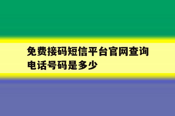 免费接码短信平台官网查询电话号码是多少 免费接码短信平台官网查询电话号码是多少