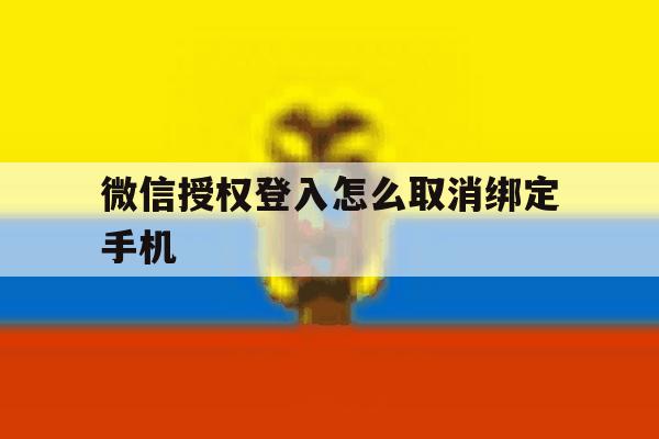 微信授权登入怎么取消绑定手机 微信授权登入怎么取消绑定手机
