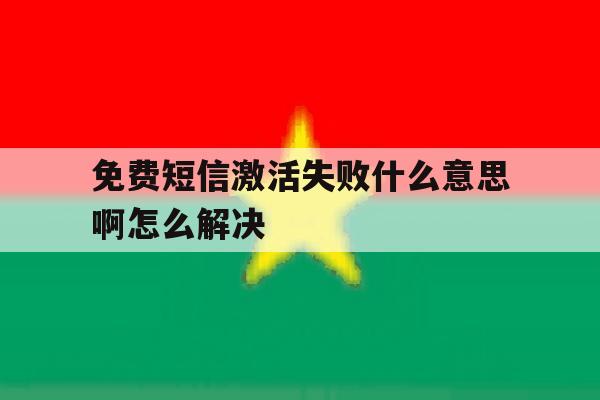 免费短信激活失败什么意思啊怎么解决 免费短信激活失败什么意思啊怎么解决