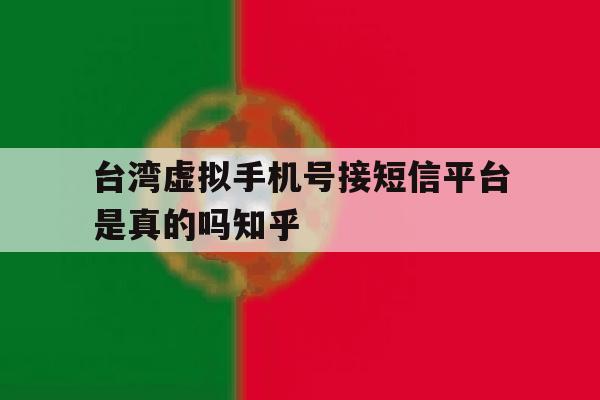 台湾虚拟手机号接短信平台是真的吗知乎的简单介绍 台湾虚拟手机号接短信平台是真的吗知乎的简单介绍