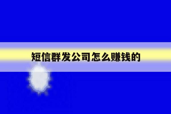 短信群发公司怎么赚钱的 短信群发公司怎么赚钱的