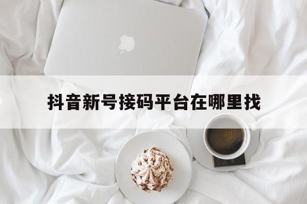 抖音新号接码平台在哪里找 抖音新号接码平台在哪里找
