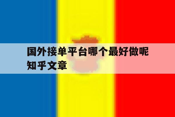 国外接单平台哪个最好做呢知乎文章的简单介绍 国外接单平台哪个最好做呢知乎文章的简单介绍