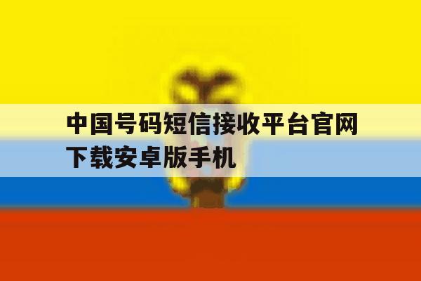 中国号码短信接收平台官网下载安卓版手机 中国号码短信接收平台官网下载安卓版手机