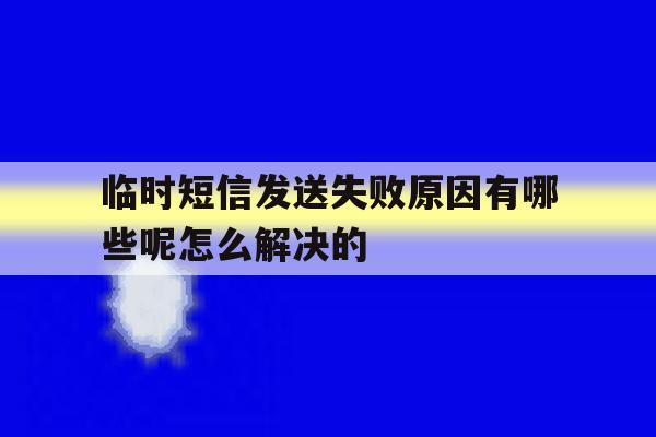 临时短信发送失败原因有哪些呢怎么解决的的简单介绍 临时短信发送失败原因有哪些呢怎么解决的的简单介绍