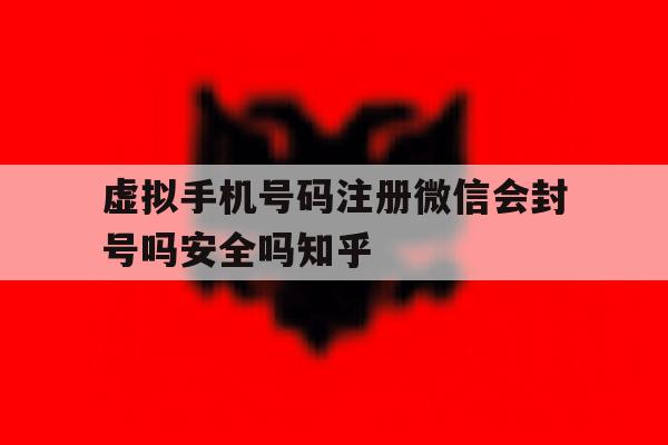 关于虚拟手机号码注册微信会封号吗安全吗知乎的信息